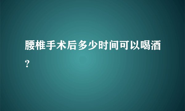 腰椎手术后多少时间可以喝酒?