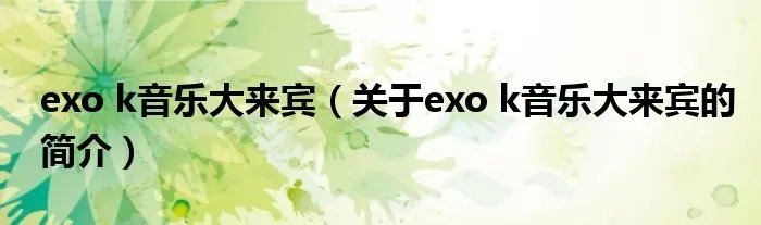 exo k音乐大来宾（关于exo k音乐大来宾的简介）