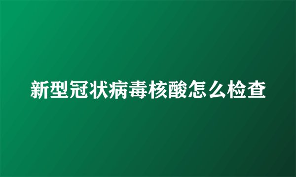 新型冠状病毒核酸怎么检查