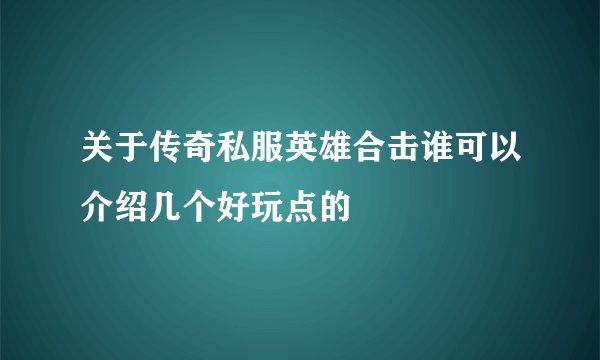 关于传奇私服英雄合击谁可以介绍几个好玩点的