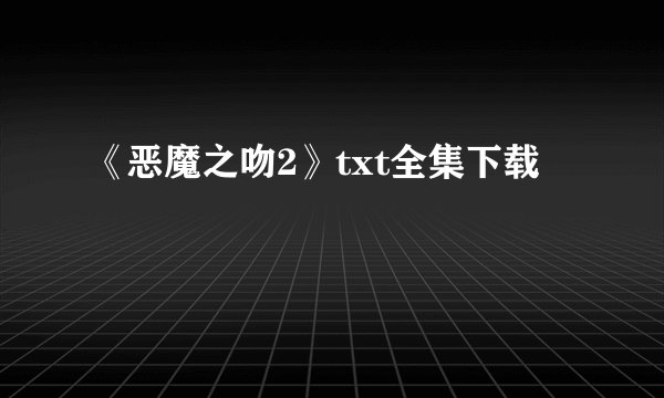 《恶魔之吻2》txt全集下载