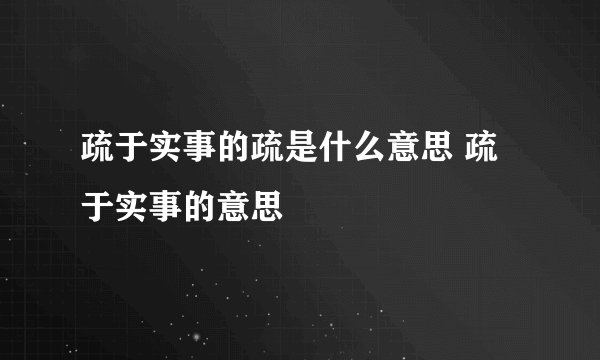 疏于实事的疏是什么意思 疏于实事的意思