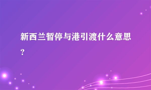 新西兰暂停与港引渡什么意思？