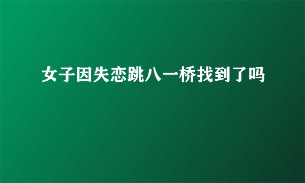 女子因失恋跳八一桥找到了吗
