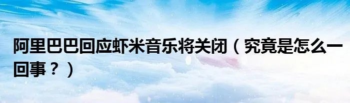 阿里巴巴回应虾米音乐将关闭（究竟是怎么一回事？）