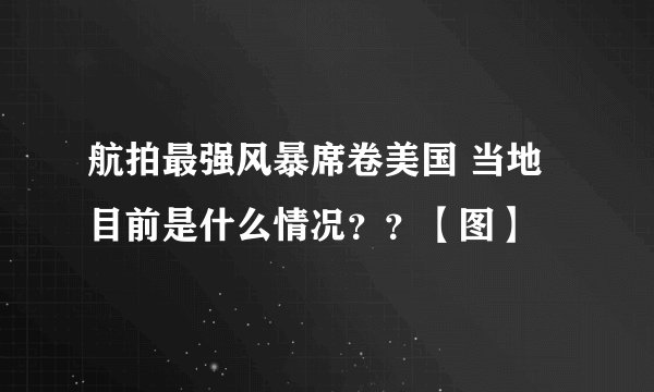 航拍最强风暴席卷美国 当地目前是什么情况？？【图】