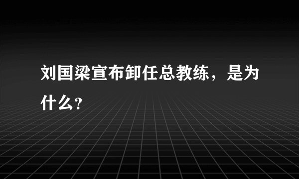 刘国梁宣布卸任总教练,是为什么?