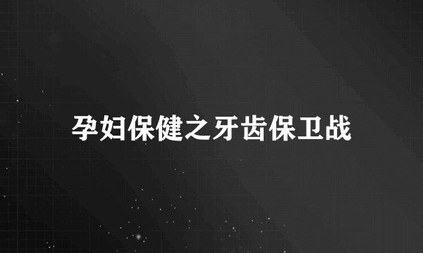 孕妇保健之牙齿保卫战