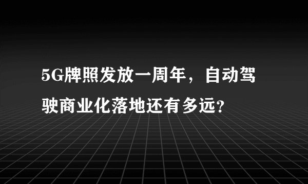 5G牌照发放一周年，自动驾驶商业化落地还有多远？