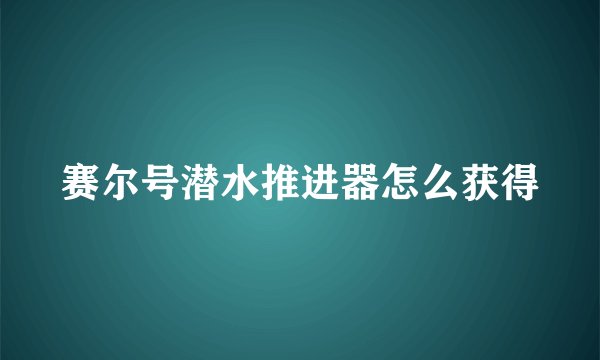 赛尔号潜水推进器怎么获得