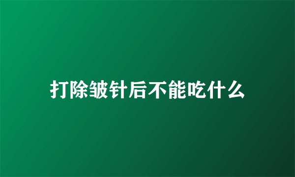 打除皱针后不能吃什么