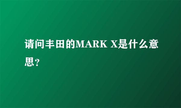 请问丰田的MARK X是什么意思？