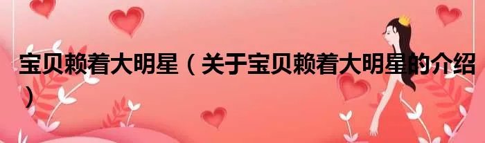 宝贝赖着大明星（关于宝贝赖着大明星的介绍）