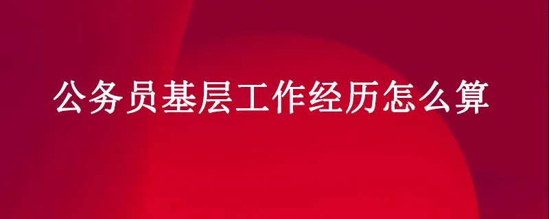 公务员基层工作经历怎么算