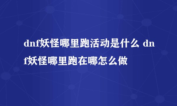 dnf妖怪哪里跑活动是什么 dnf妖怪哪里跑在哪怎么做