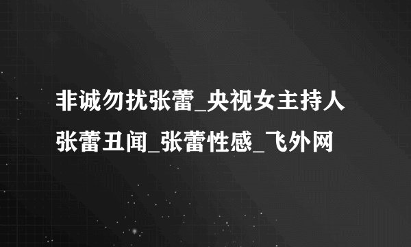 非诚勿扰张蕾_央视女主持人张蕾丑闻_张蕾性感_飞外网