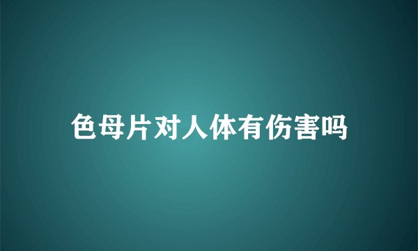 色母片对人体有伤害吗