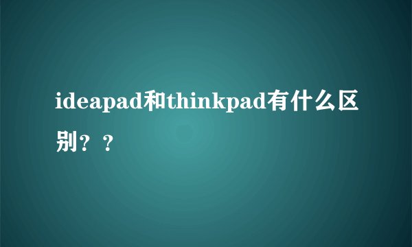 ideapad和thinkpad有什么区别??