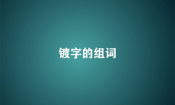镀字的组词