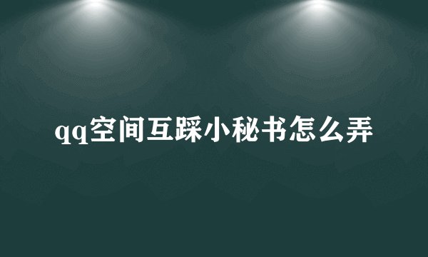 qq空间互踩小秘书怎么弄