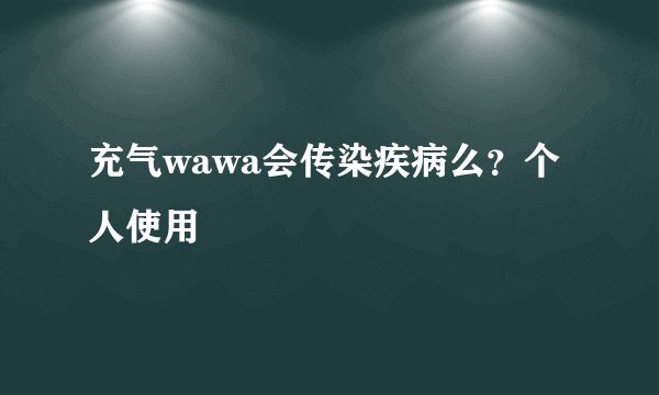 充气wawa会传染疾病么？个人使用
