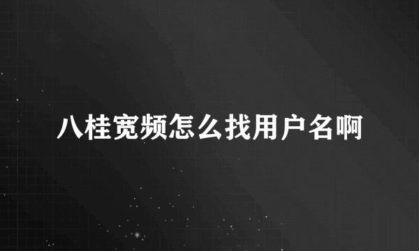 八桂宽频怎么找用户名啊