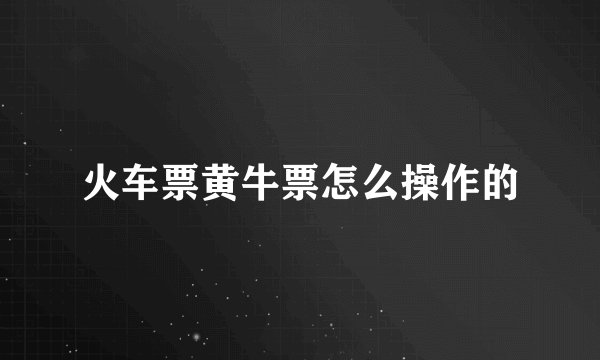 火车票黄牛票怎么操作的