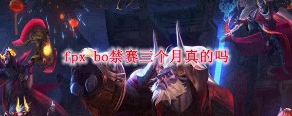 fpx bo禁赛三个月真的吗