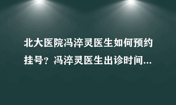 北大医院冯淬灵医生如何预约挂号?冯淬灵医生出诊时间是什么时候?