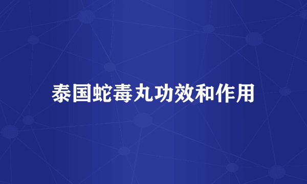 泰国蛇毒丸功效和作用