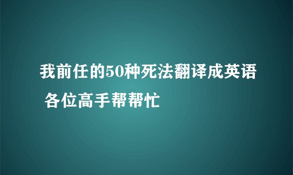 我前任的50种死法翻译成英语 各位高手帮帮忙