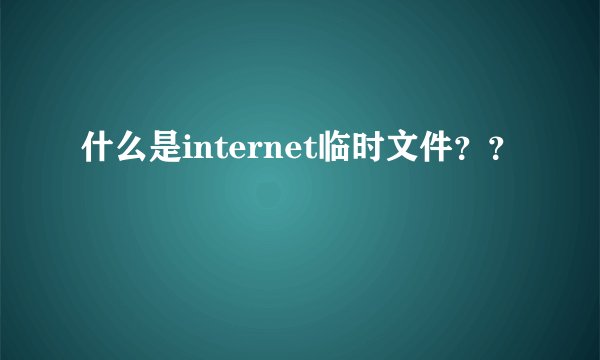 什么是internet临时文件？？