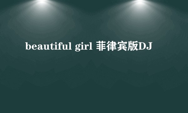 beautiful girl 菲律宾版DJ