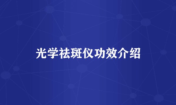 光学祛斑仪功效介绍