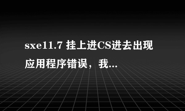 sxe11.7 挂上进CS进去出现应用程序错误，我系统是XP sp3