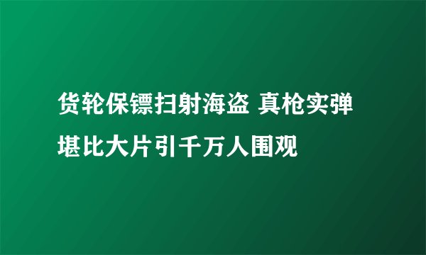 货轮保镖扫射海盗 真枪实弹堪比大片引千万人围观