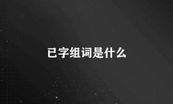 已字组词是什么