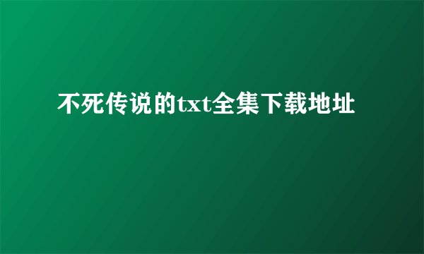 不死传说的txt全集下载地址