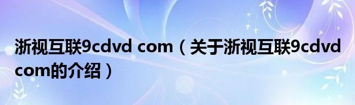 浙视互联9cdvd com（关于浙视互联9cdvd com的介绍）