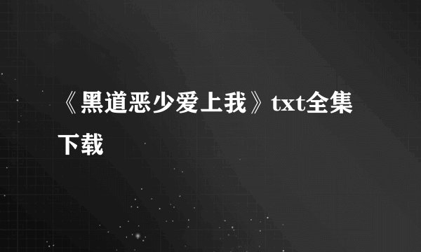 《黑道恶少爱上我》txt全集下载