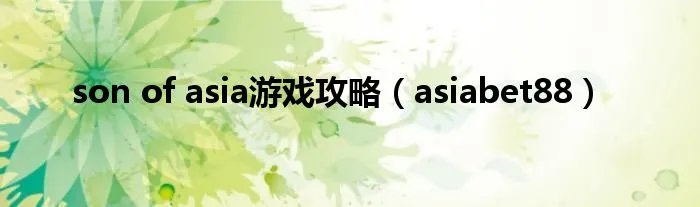 son of asia游戏攻略（asiabet88）