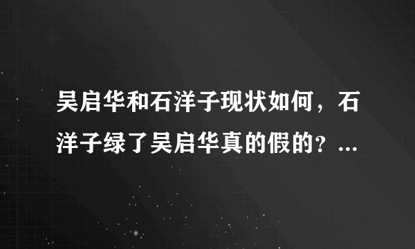吴启华和石洋子现状如何，石洋子绿了吴启华真的假的？_飞外网