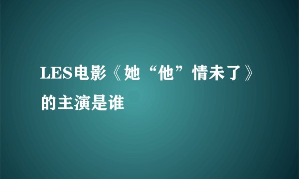 LES电影《她“他”情未了》 的主演是谁