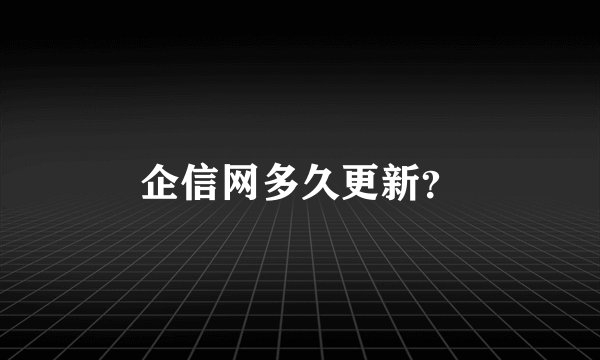 企信网多久更新？