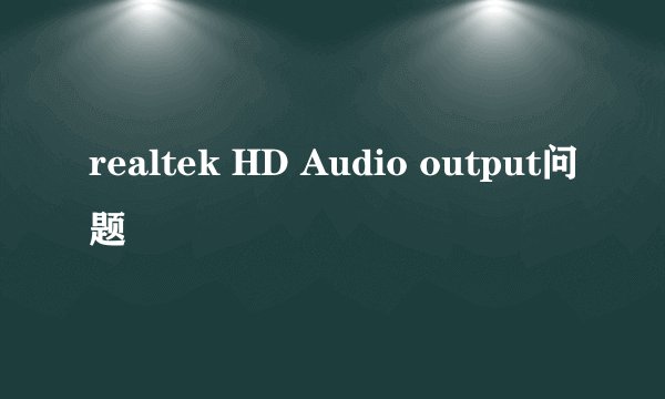 realtek HD Audio output问题