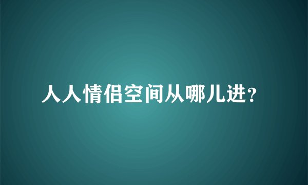 人人情侣空间从哪儿进？