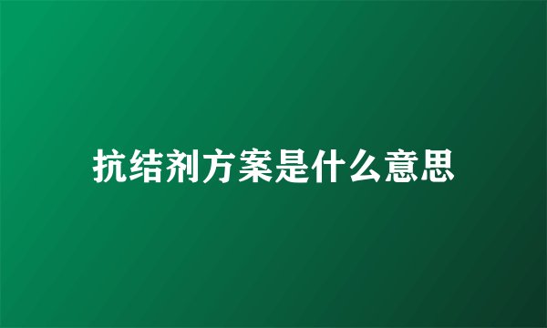 抗结剂方案是什么意思