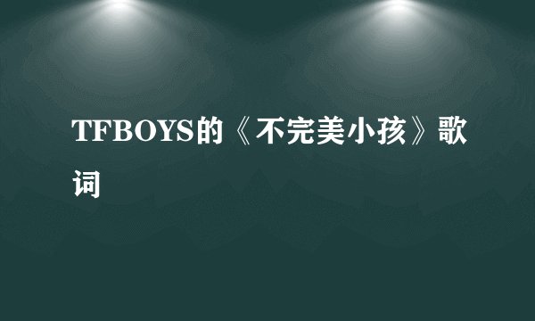 TFBOYS的《不完美小孩》歌词