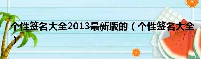 个性签名大全2013最新版的（个性签名大全）