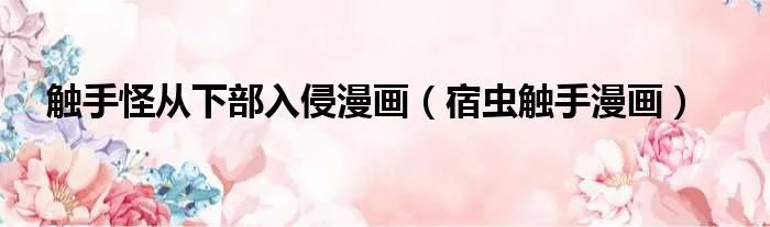 触手怪从下部入侵漫画（宿虫触手漫画）